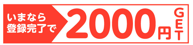 今なら登録完了で2000円GET!!